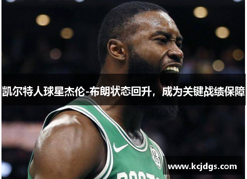 凯尔特人球星杰伦-布朗状态回升，成为关键战绩保障