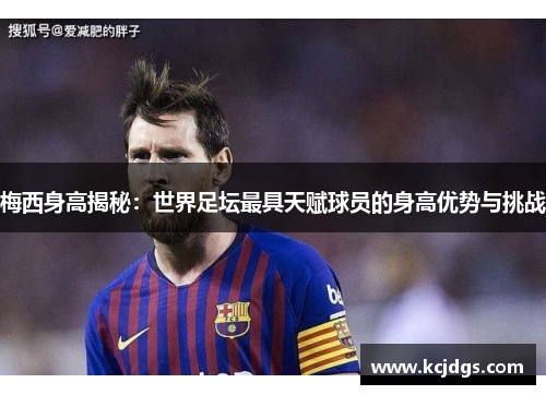 梅西身高揭秘：世界足坛最具天赋球员的身高优势与挑战