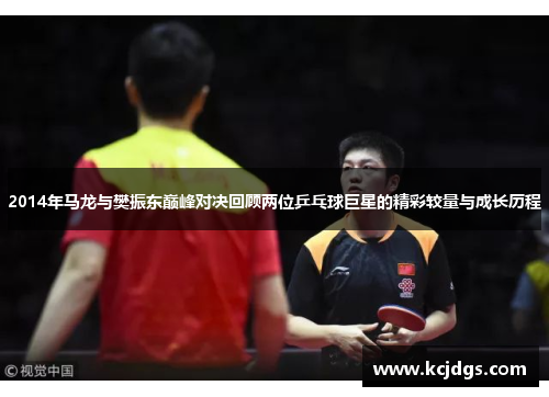 2014年马龙与樊振东巅峰对决回顾两位乒乓球巨星的精彩较量与成长历程