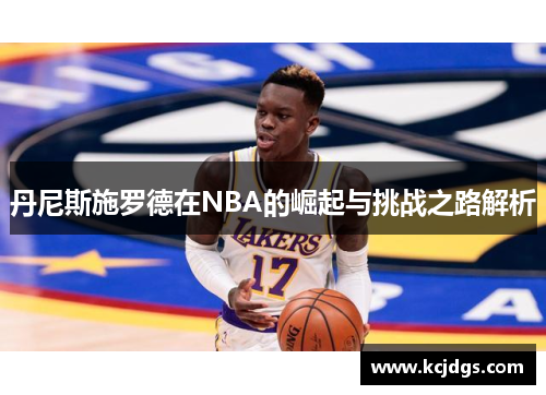 丹尼斯施罗德在NBA的崛起与挑战之路解析