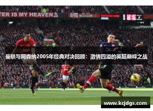 曼联与阿森纳2005年经典对决回顾：激情四溢的英超巅峰之战