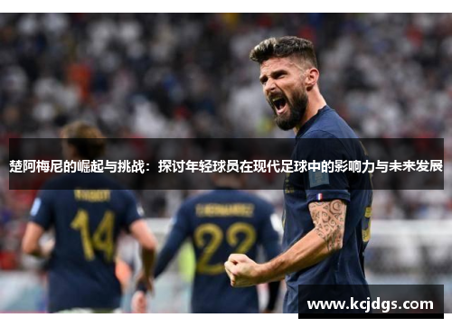 楚阿梅尼的崛起与挑战：探讨年轻球员在现代足球中的影响力与未来发展