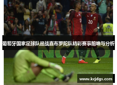 葡萄牙国家足球队迎战直布罗陀队精彩赛事前瞻与分析