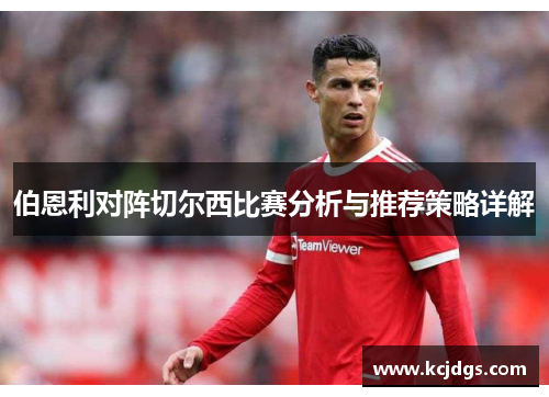 伯恩利对阵切尔西比赛分析与推荐策略详解