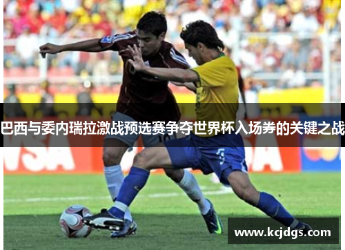 巴西与委内瑞拉激战预选赛争夺世界杯入场券的关键之战