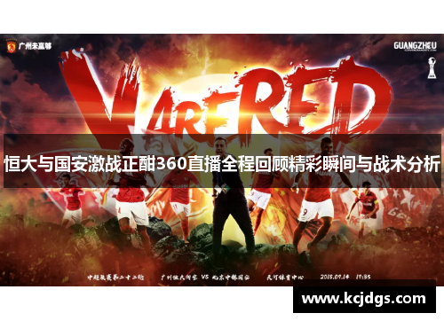 恒大与国安激战正酣360直播全程回顾精彩瞬间与战术分析